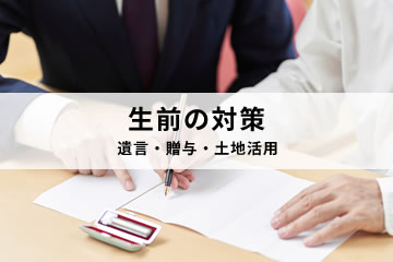 生前の対策 遺言・贈与・土地活用